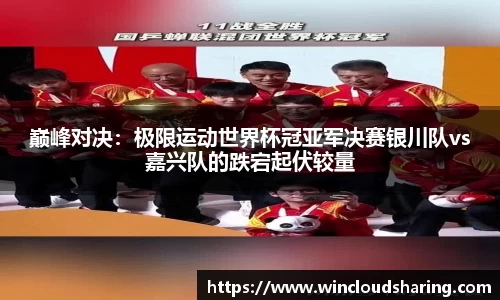 巅峰对决：极限运动世界杯冠亚军决赛银川队vs嘉兴队的跌宕起伏较量