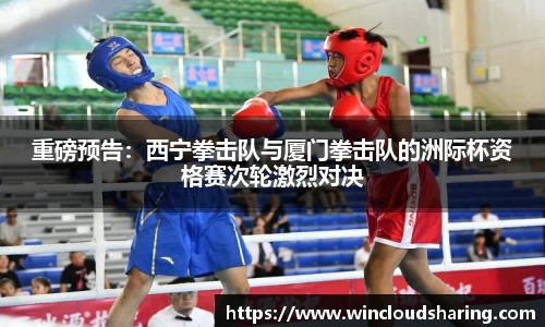 重磅预告：西宁拳击队与厦门拳击队的洲际杯资格赛次轮激烈对决