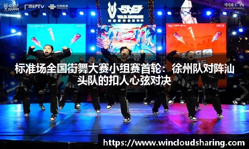 标准场全国街舞大赛小组赛首轮：徐州队对阵汕头队的扣人心弦对决
