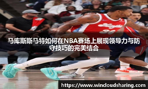 马库斯斯马特如何在NBA赛场上展现领导力与防守技巧的完美结合