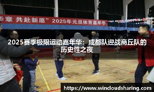 2025赛季极限运动嘉年华：成都队迎战商丘队的历史性之夜