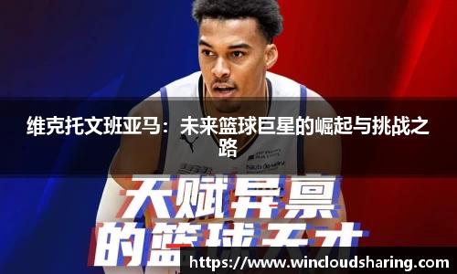维克托文班亚马：未来篮球巨星的崛起与挑战之路