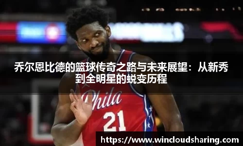 乔尔恩比德的篮球传奇之路与未来展望：从新秀到全明星的蜕变历程